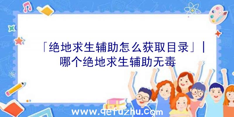 「绝地求生辅助怎么获取目录」|哪个绝地求生辅助无毒